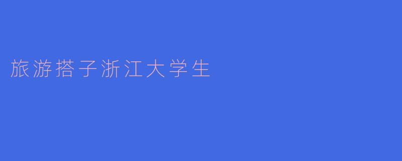 ### 旅游搭子:浙江大学生的精彩游记