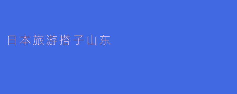 去日本旅游，哪几个景点最适合和山东的朋友一起游玩？