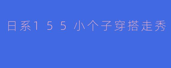 日系155小个子穿搭走秀