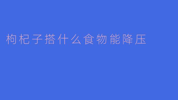 枸杞子搭配哪些食物能有效降压？