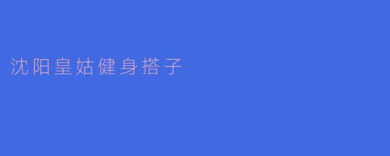 探秘沈阳皇姑区的健身搭子文化