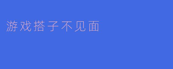 游戏搭子不见面