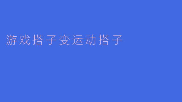 ### 从游戏搭子到运动搭子:拓展友谊的新方式