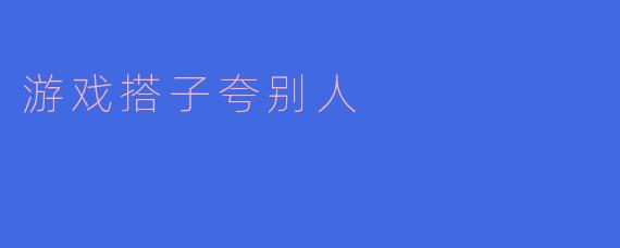游戏搭子夸别人