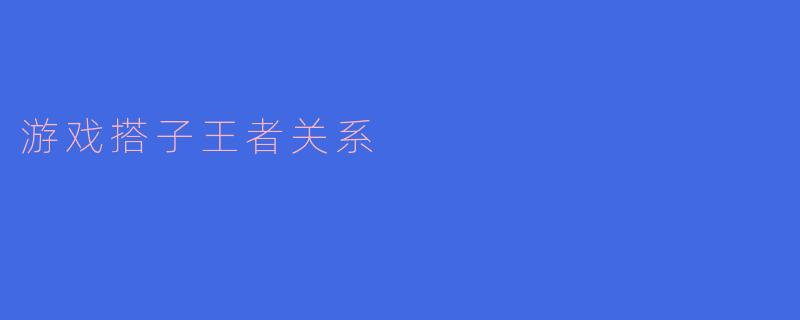 游戏搭子王者关系