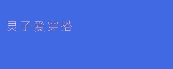 灵子为什么那么喜欢穿搭？