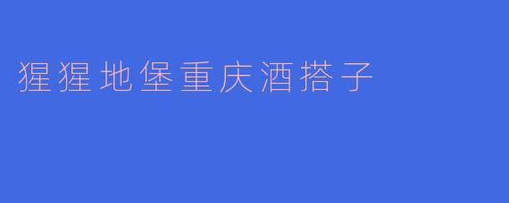 ### 猩猩地堡重庆酒搭子：探索酒文化的新地标