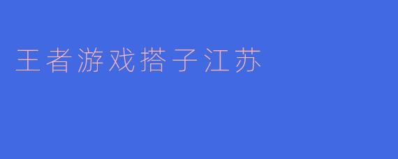 王者游戏搭子江苏