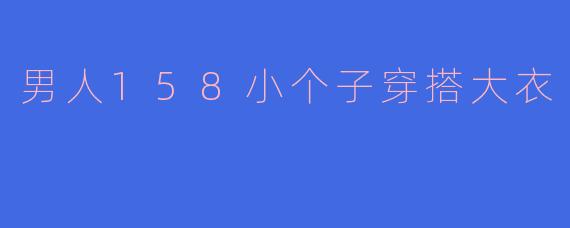 男人158小个子穿搭大衣