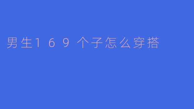 身高169厘米的男生应该如何搭配穿着才能显得更加时尚和修长？****