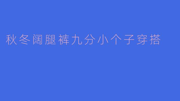 秋冬阔腿裤九分小个子穿搭