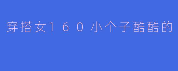 穿搭女160小个子酷酷的