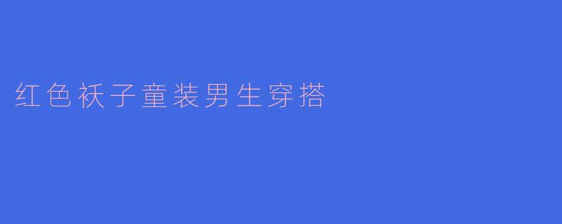红色袄子童装男生穿搭