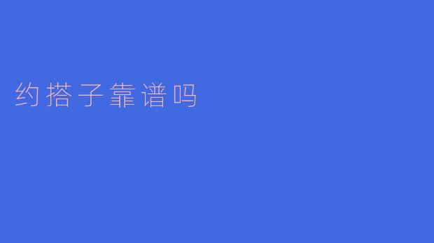 约搭子靠谱吗?探讨社交新风潮