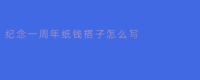 纪念一周年纸钱搭子怎么写