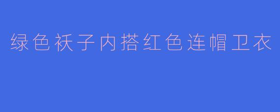 绿色袄子内搭红色连帽卫衣
