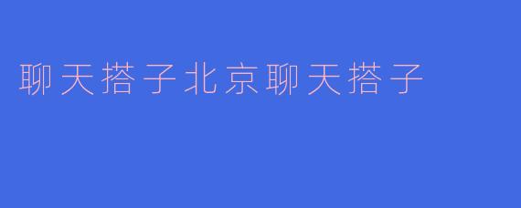 聊天搭子北京聊天搭子