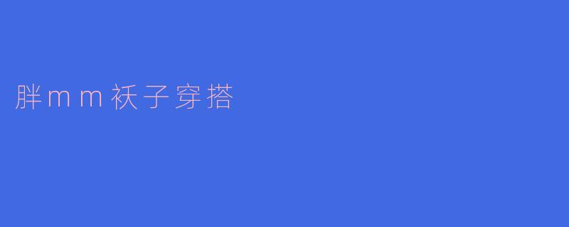 ### 胖MM袄子的时尚穿搭指南