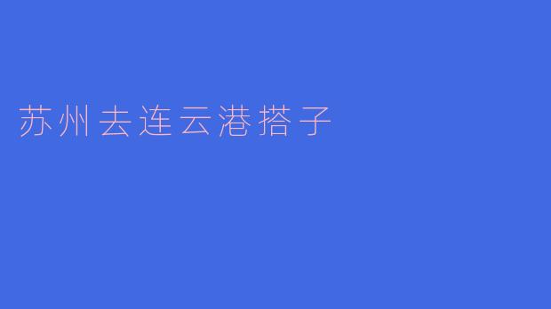 从苏州去连云港的搭子怎么找？****