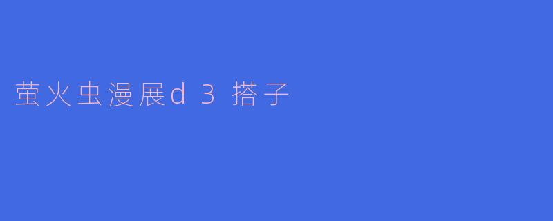### 探秘“萤火虫漫展D3搭子”的精彩世界