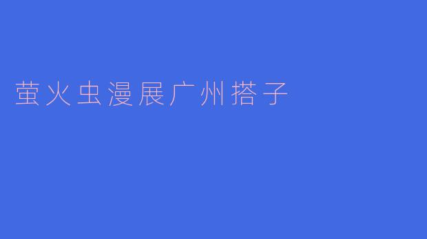萤火虫漫展广州搭子有什么推荐的活动或者展区吗?****