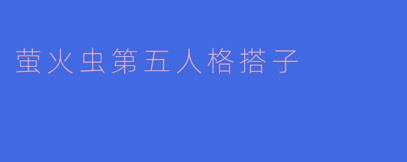 ### 探秘“萤火虫第五人格搭子”的奇妙世界