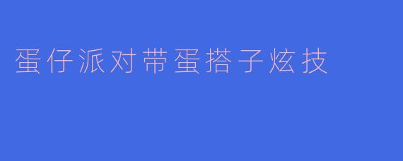 在蛋仔派对上，如何与蛋搭子一起炫技，才能让大家都惊艳呢？