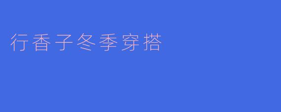 冬季穿搭时,如何运用行香子的风格来搭配衣物?**