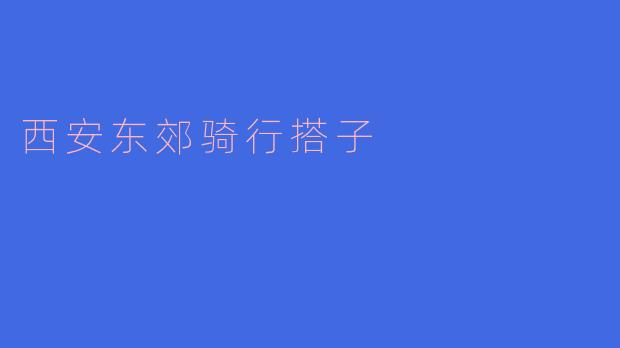 ### 探索西安东郊的骑行乐趣:与骑行搭子的完美邂逅
