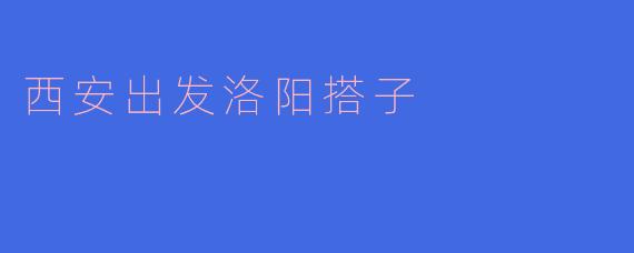 西安出发洛阳搭子