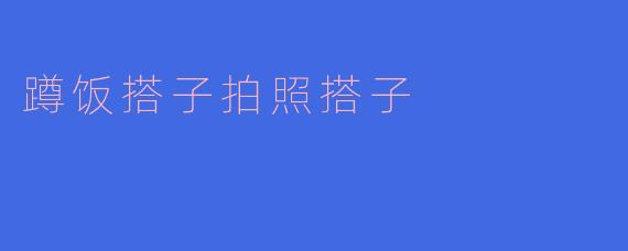蹲饭搭子拍照搭子