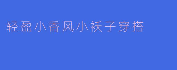 轻盈小香风小袄子穿搭