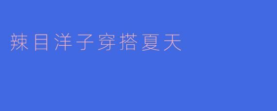 辣目洋子穿搭夏天
