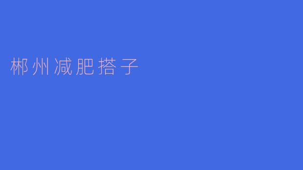  “邂逅健康：郴州减肥搭子的幸福旅程”