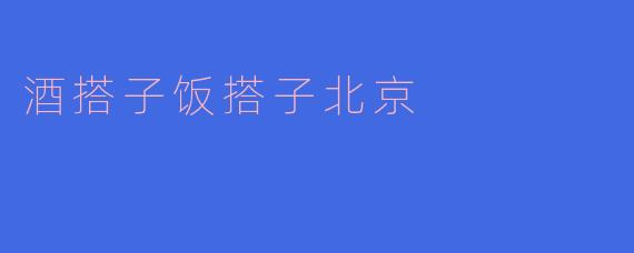 酒搭子饭搭子北京