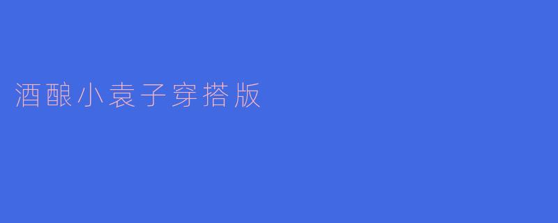 ### 酒酿小袁子：穿搭灵感与时尚分享