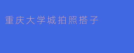 重庆大学城拍照搭子