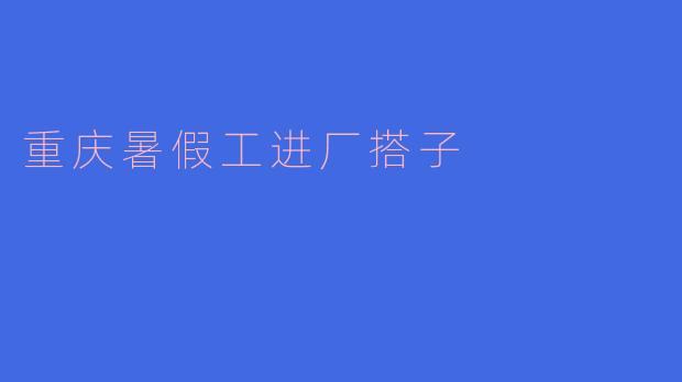 重庆暑假工进厂搭子