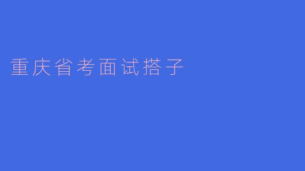 重庆省考面试搭子有什么好处？**