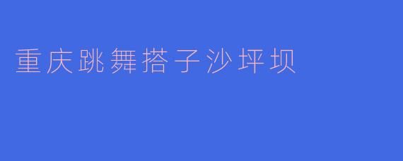 重庆跳舞搭子沙坪坝