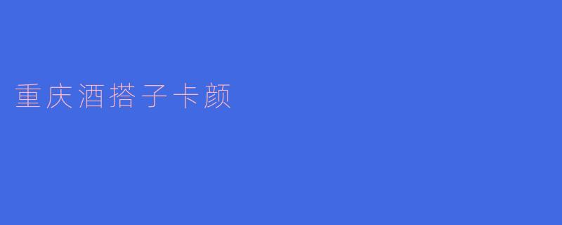 ### 重庆酒搭子卡颜:舌尖上的美味与乐趣