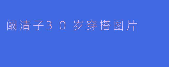 阚清子30岁穿搭图片
