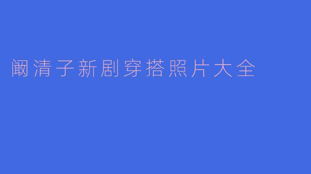 阚清子在新剧中的穿搭有什么亮点,可以分享一些照片吗?****