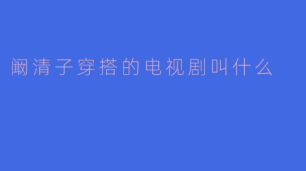 阚清子的穿搭风格与电视剧《下一站是幸福》的魅力