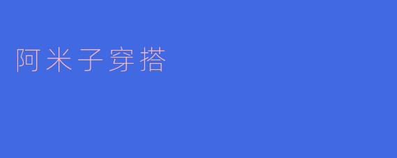 阿米子的穿搭风格是什么样的?