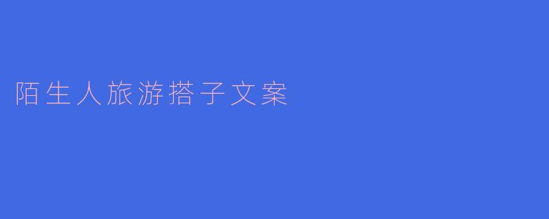 陌生人旅游搭子文案