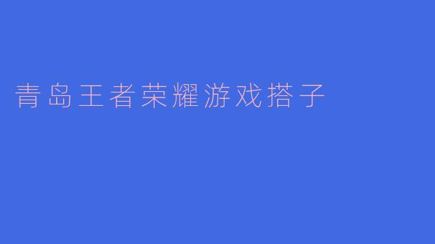 ### 寻找青岛的“王者荣耀”游戏搭子,携手征战峡谷