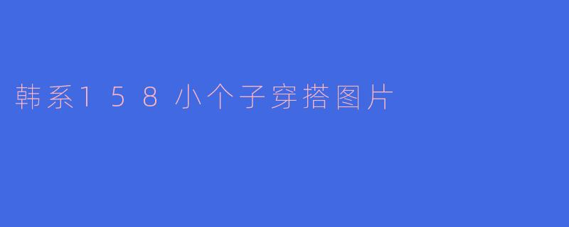 韩系158小个子穿搭图片