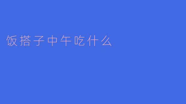 饭搭子中午吃什么？一场美味的中午较量