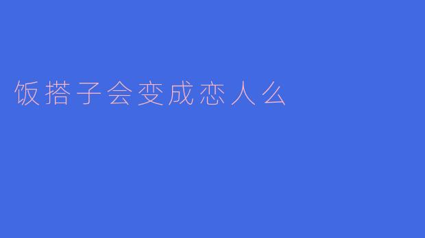 饭搭子会变成恋人么?